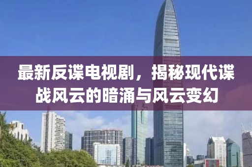 最新反谍电视剧，揭秘现代谍战风云的暗涌与风云变幻