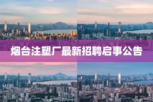 烟台注塑厂最新招聘启事公告