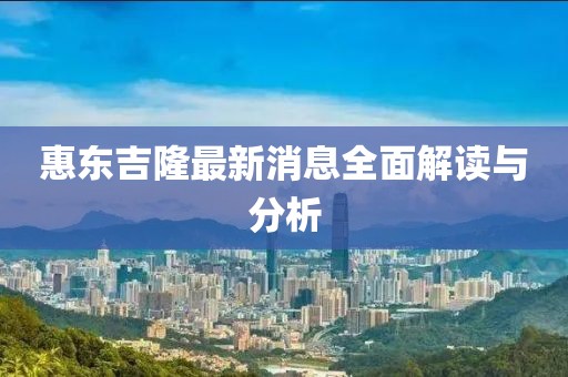惠东吉隆最新消息全面解读与分析