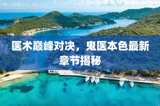 医术巅峰对决，鬼医本色最新章节揭秘