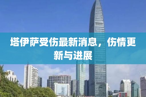 塔伊萨受伤最新消息，伤情更新与进展