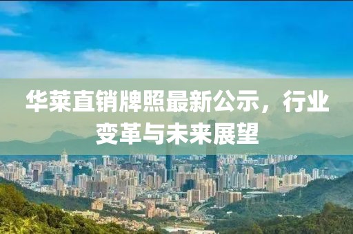 华莱直销牌照最新公示，行业变革与未来展望