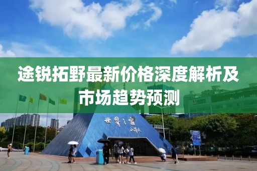 途锐拓野最新价格深度解析及市场趋势预测