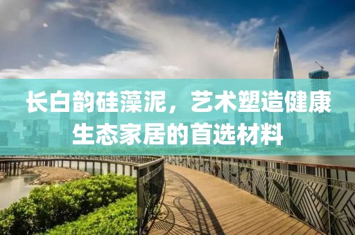 长白韵硅藻泥，艺术塑造健康生态家居的首选材料