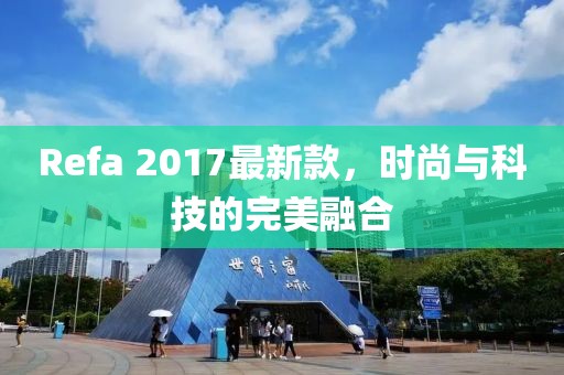Refa 2017最新款，时尚与科技的完美融合
