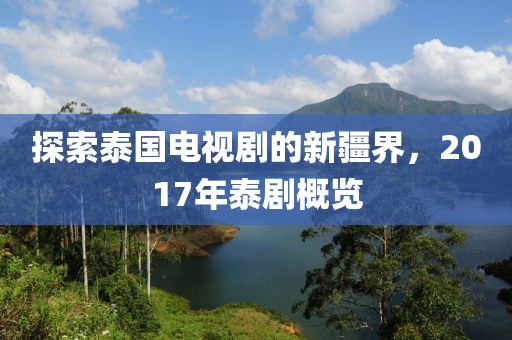 探索泰国电视剧的新疆界，2017年泰剧概览