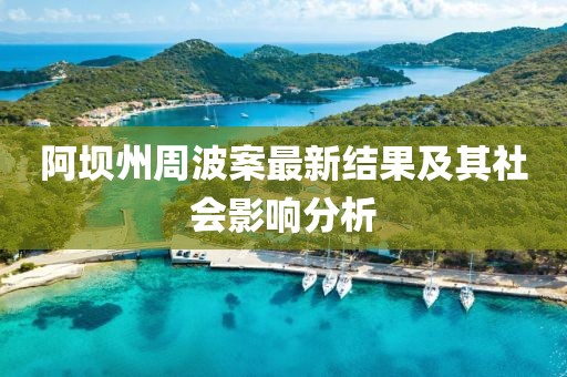 阿坝州周波案最新结果及其社会影响分析