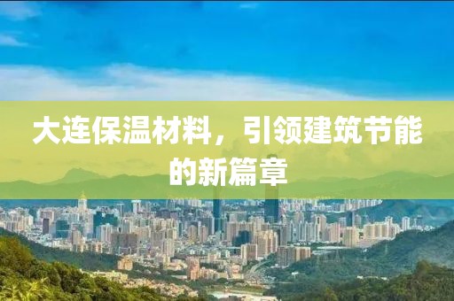 大连保温材料，引领建筑节能的新篇章