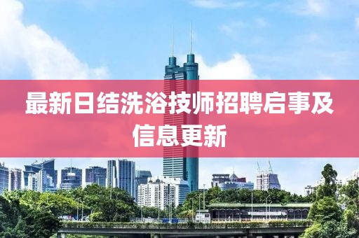 最新日结洗浴技师招聘启事及信息更新