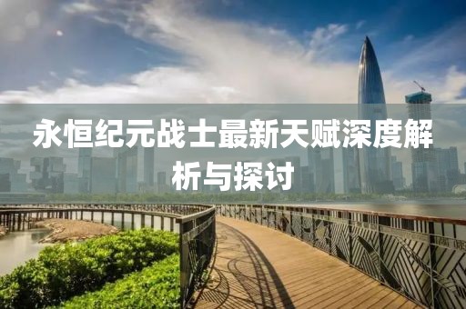 永恒纪元战士最新天赋深度解析与探讨