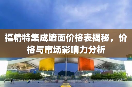 福精特集成墙面价格表揭秘，价格与市场影响力分析