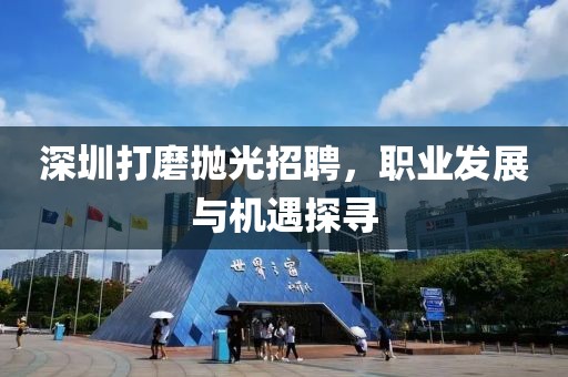 深圳打磨抛光招聘，职业发展与机遇探寻