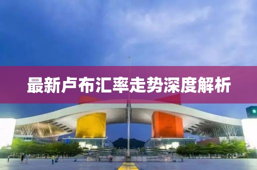 最新卢布汇率走势深度解析