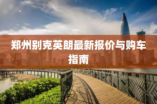 郑州别克英朗最新报价与购车指南