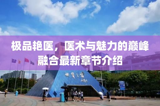 极品艳医，医术与魅力的巅峰融合最新章节介绍