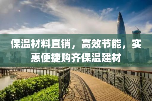 保温材料直销，高效节能，实惠便捷购齐保温建材