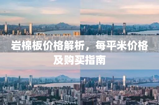 岩棉板价格解析，每平米价格及购买指南