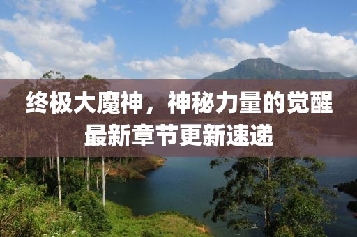 终极大魔神，神秘力量的觉醒最新章节更新速递
