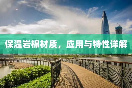 保温岩棉材质，应用与特性详解