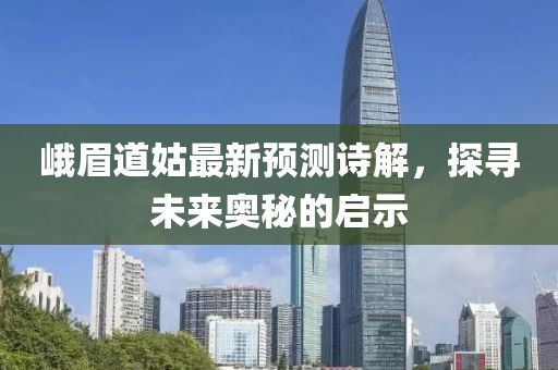 峨眉道姑最新预测诗解，探寻未来奥秘的启示