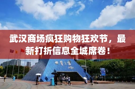武汉商场疯狂购物狂欢节，最新打折信息全城席卷！