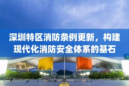 深圳特区消防条例更新，构建现代化消防安全体系的基石