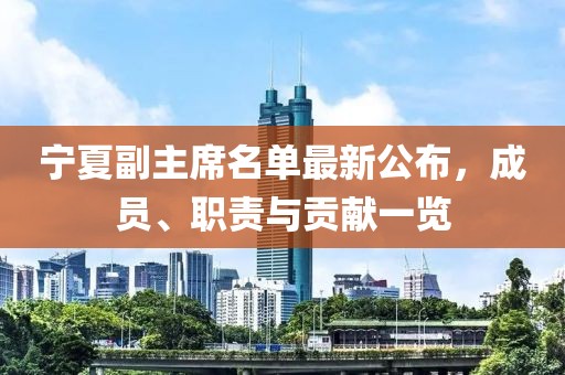 宁夏副主席名单最新公布，成员、职责与贡献一览