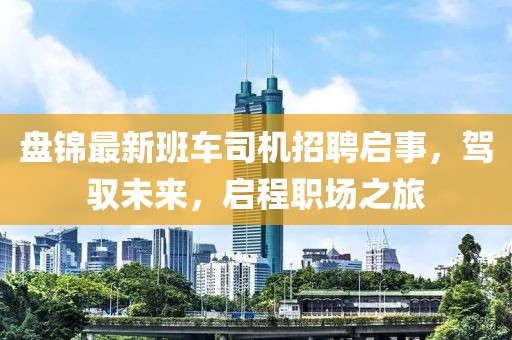 盘锦最新班车司机招聘启事，驾驭未来，启程职场之旅
