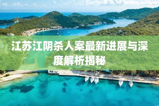 江苏江阴杀人案最新进展与深度解析揭秘