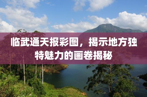 临武通天报彩图，揭示地方独特魅力的画卷揭秘