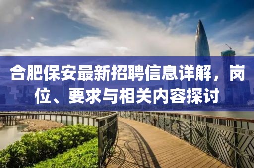 合肥保安最新招聘信息详解，岗位、要求与相关内容探讨