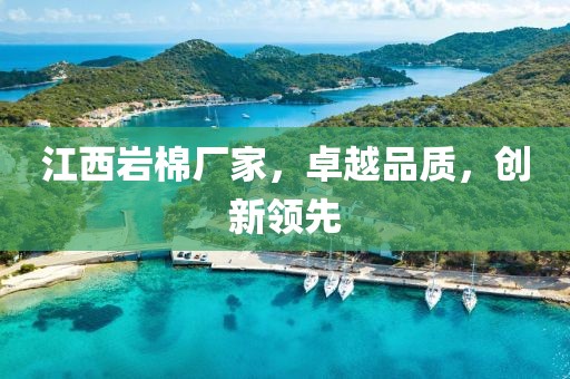 江西岩棉厂家，卓越品质，创新领先