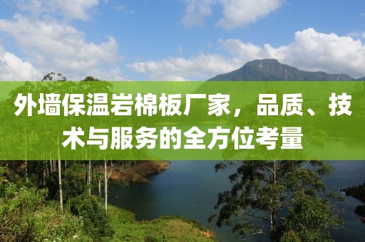 外墙保温岩棉板厂家，品质、技术与服务的全方位考量