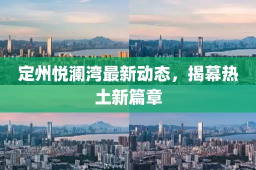 定州悦澜湾最新动态，揭幕热土新篇章