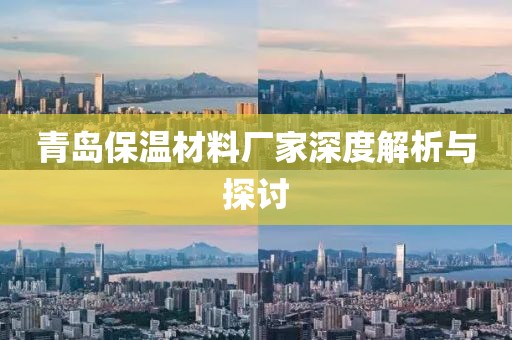 青岛保温材料厂家深度解析与探讨