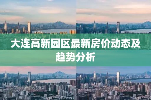大连高新园区最新房价动态及趋势分析