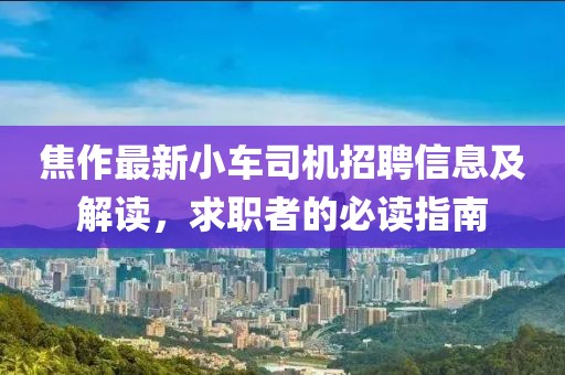 焦作最新小车司机招聘信息及解读，求职者的必读指南