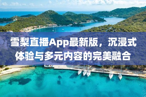 雪梨直播App最新版，沉浸式体验与多元内容的完美融合