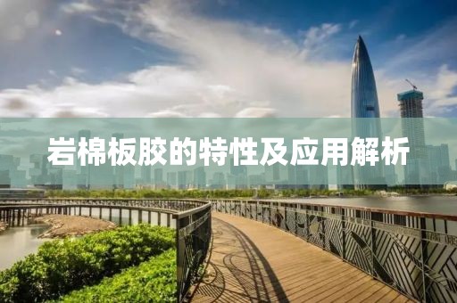 岩棉板胶的特性及应用解析