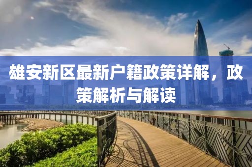 雄安新区最新户籍政策详解，政策解析与解读