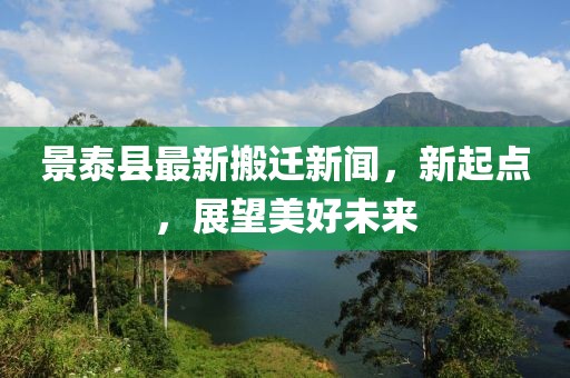 景泰县最新搬迁新闻，新起点，展望美好未来