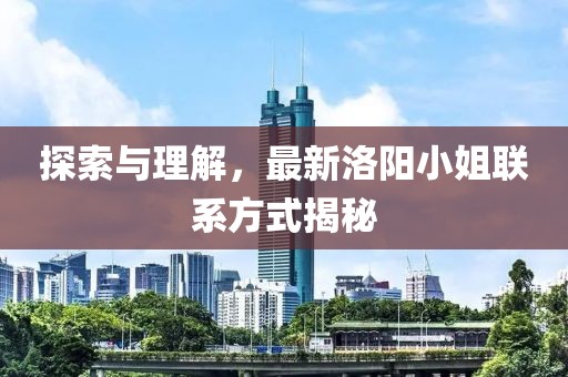 探索与理解，最新洛阳小姐联系方式揭秘