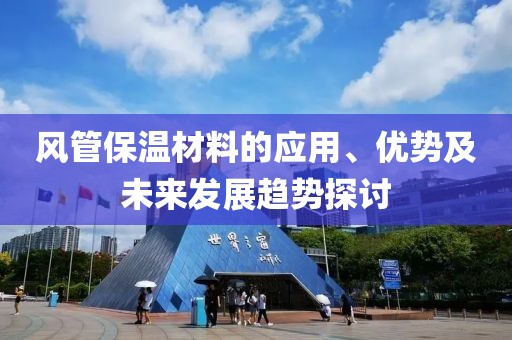 风管保温材料的应用、优势及未来发展趋势探讨