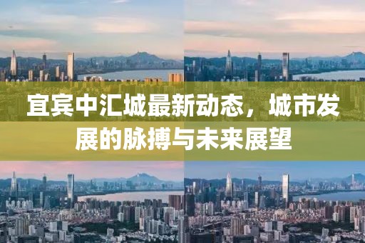 宜宾中汇城最新动态，城市发展的脉搏与未来展望