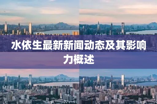水依生最新新闻动态及其影响力概述
