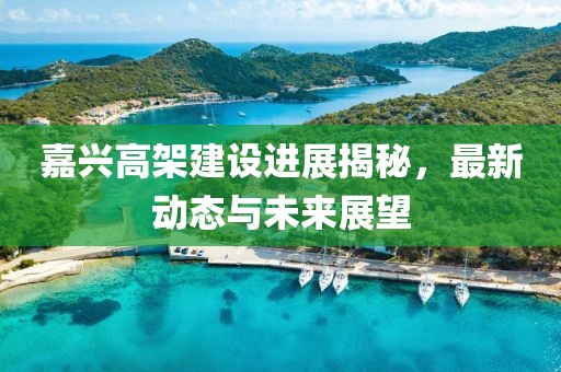 嘉兴高架建设进展揭秘，最新动态与未来展望