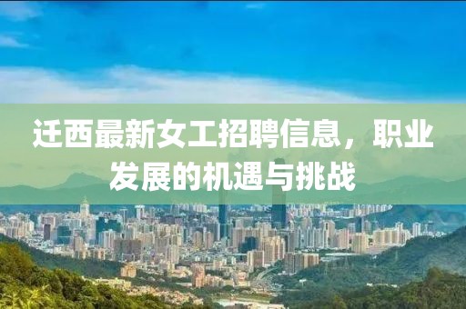 迁西最新女工招聘信息，职业发展的机遇与挑战