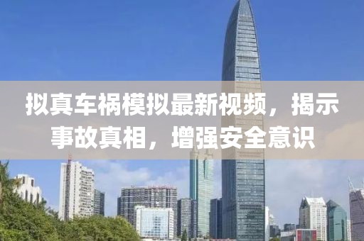 拟真车祸模拟最新视频，揭示事故真相，增强安全意识
