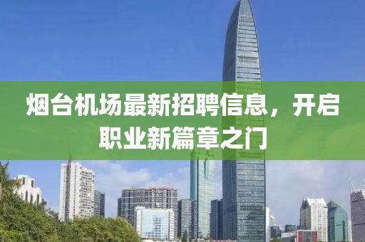 烟台机场最新招聘信息，开启职业新篇章之门