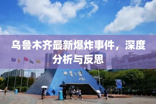 乌鲁木齐最新爆炸事件，深度分析与反思